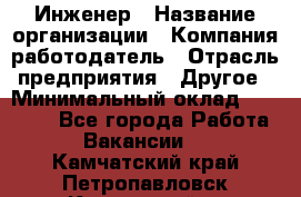 Инженер › Название организации ­ Компания-работодатель › Отрасль предприятия ­ Другое › Минимальный оклад ­ 30 000 - Все города Работа » Вакансии   . Камчатский край,Петропавловск-Камчатский г.